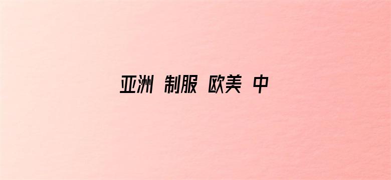 亚洲 制服 欧美 中文字幕